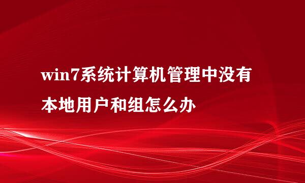 win7系统计算机管理中没有本地用户和组怎么办