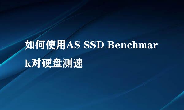 如何使用AS SSD Benchmark对硬盘测速