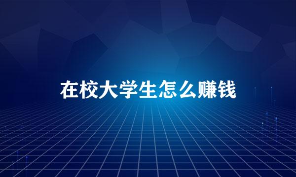 在校大学生怎么赚钱