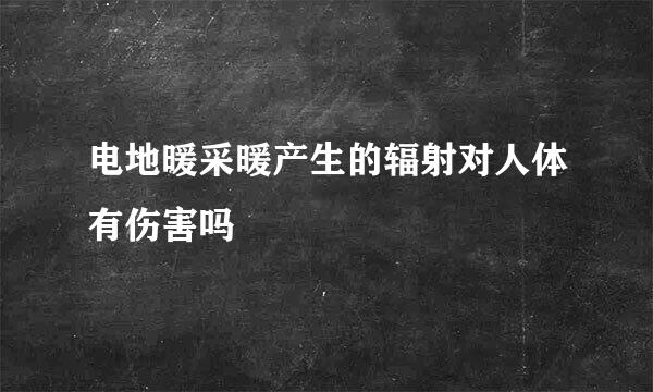 电地暖采暖产生的辐射对人体有伤害吗
