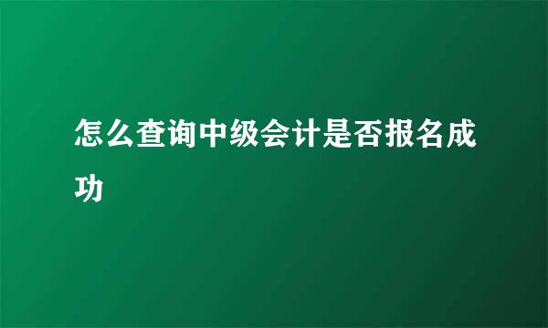 怎么查询中级会计是否报名成功
