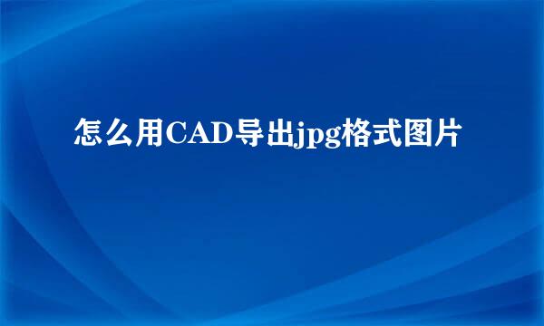怎么用CAD导出jpg格式图片