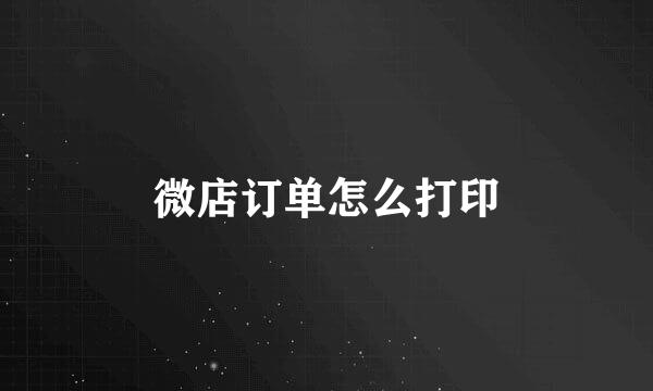微店订单怎么打印
