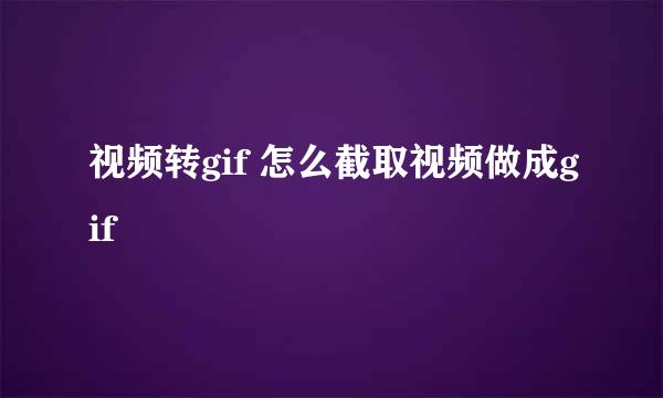 视频转gif 怎么截取视频做成gif