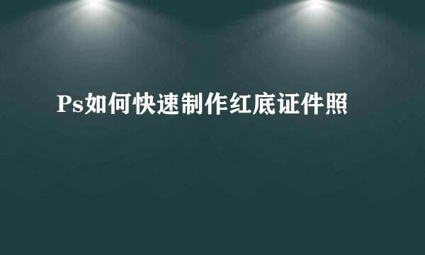 Ps如何快速制作红底证件照