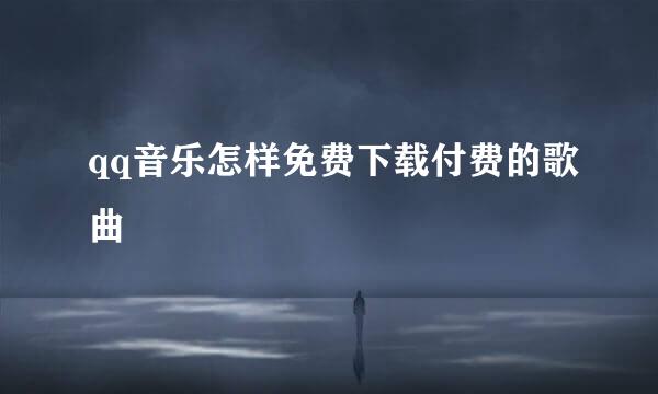 qq音乐怎样免费下载付费的歌曲