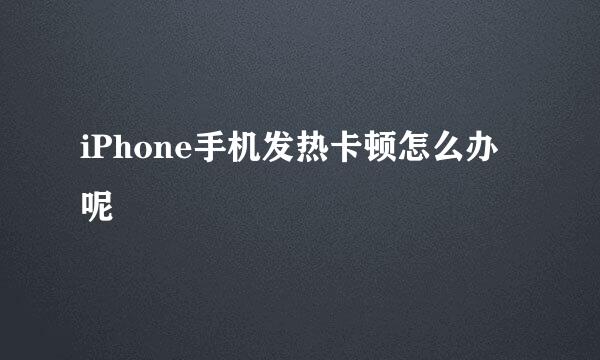 iPhone手机发热卡顿怎么办呢