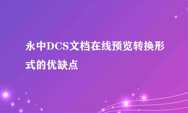 永中DCS文档在线预览转换形式的优缺点