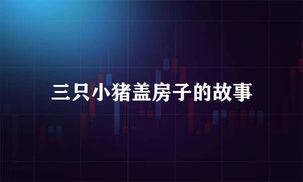 三只小猪盖房子的故事