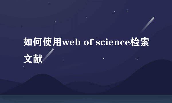 如何使用web of science检索文献