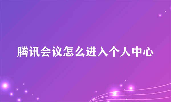 腾讯会议怎么进入个人中心