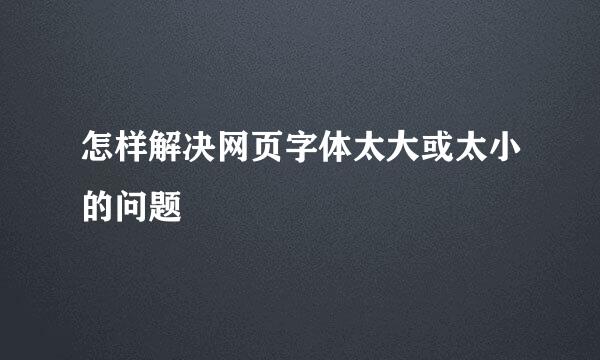 怎样解决网页字体太大或太小的问题