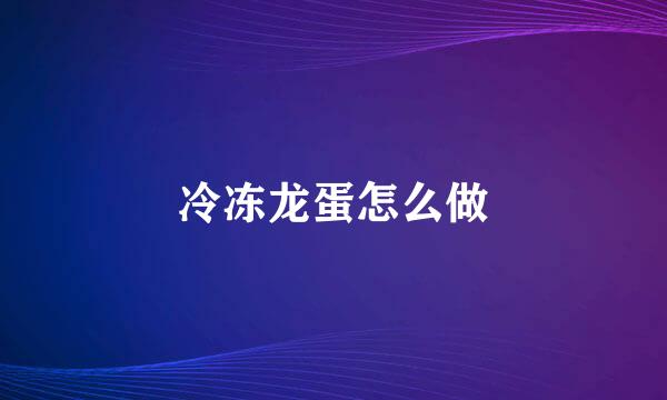 冷冻龙蛋怎么做