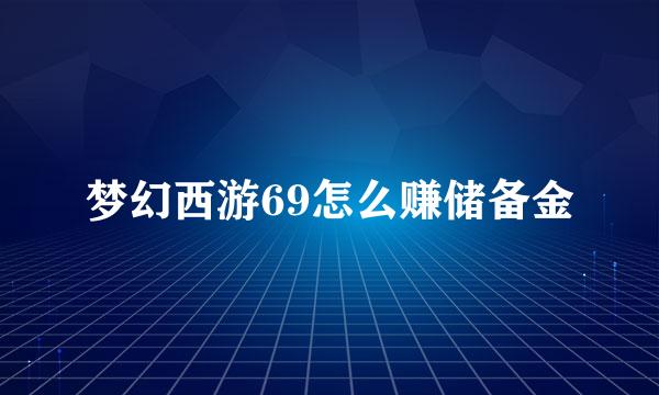 梦幻西游69怎么赚储备金