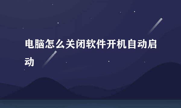电脑怎么关闭软件开机自动启动