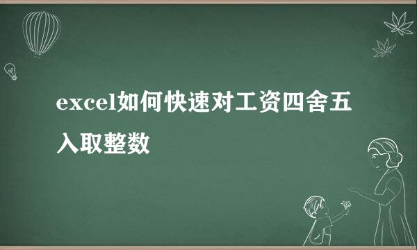 excel如何快速对工资四舍五入取整数