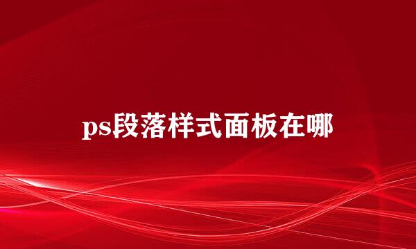 ps段落样式面板在哪