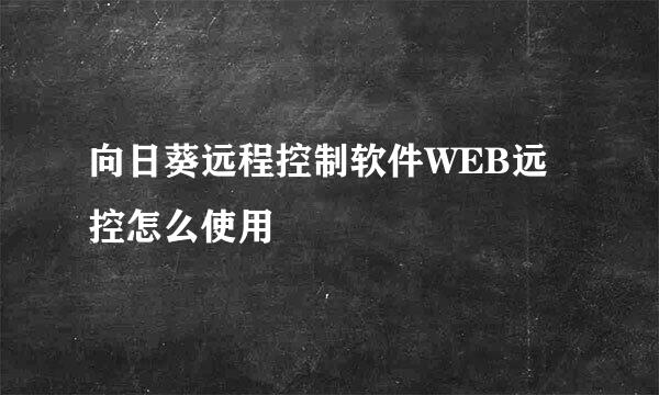 向日葵远程控制软件WEB远控怎么使用