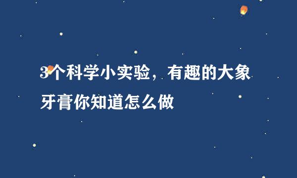 3个科学小实验，有趣的大象牙膏你知道怎么做