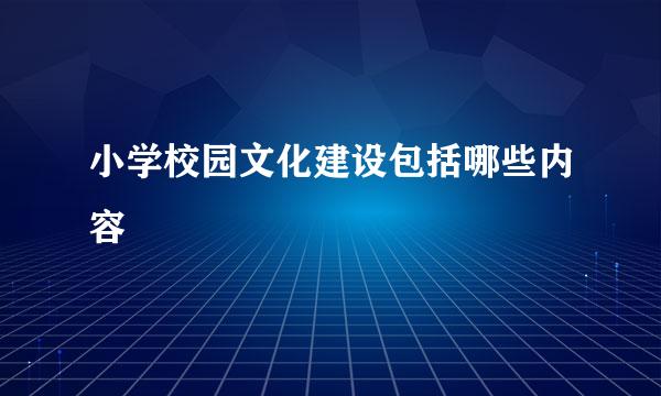 小学校园文化建设包括哪些内容