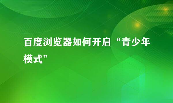 百度浏览器如何开启“青少年模式”