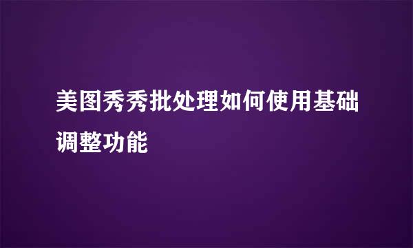 美图秀秀批处理如何使用基础调整功能