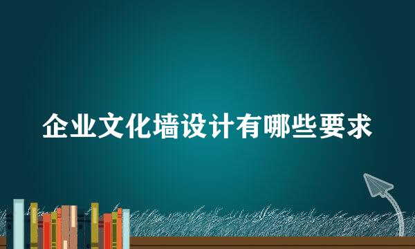 企业文化墙设计有哪些要求