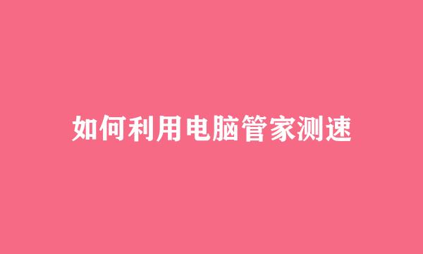 如何利用电脑管家测速