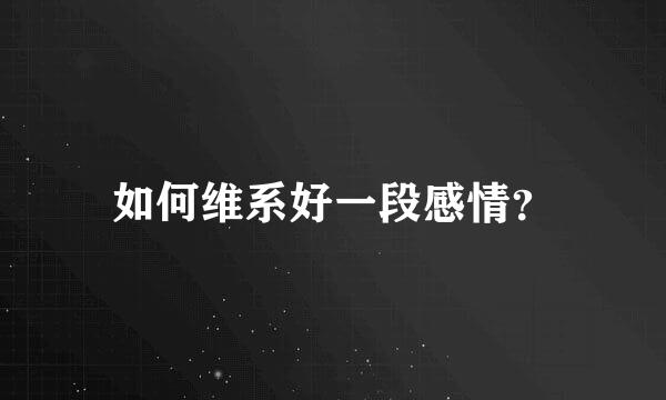 如何维系好一段感情？
