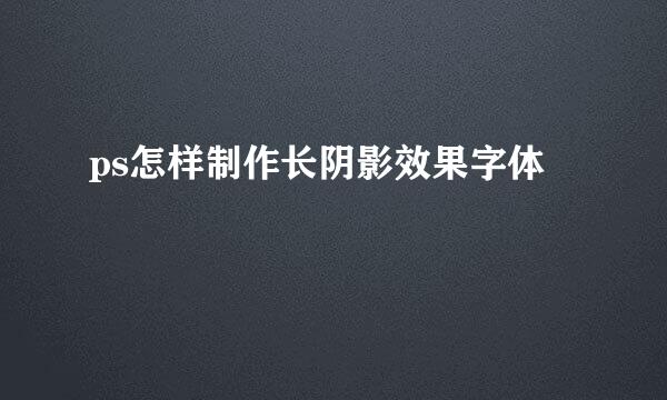 ps怎样制作长阴影效果字体