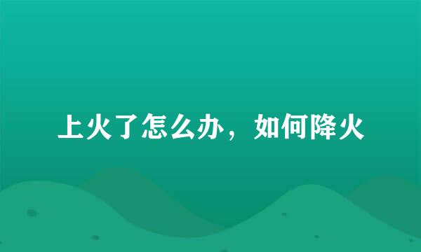 上火了怎么办，如何降火