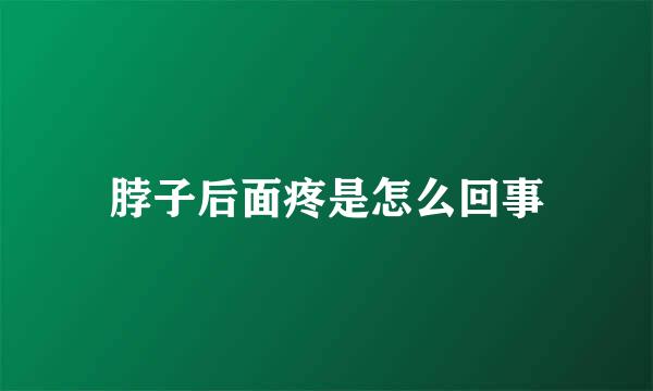 脖子后面疼是怎么回事