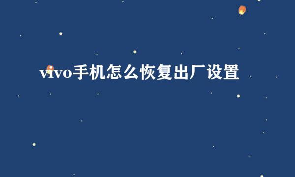 vivo手机怎么恢复出厂设置