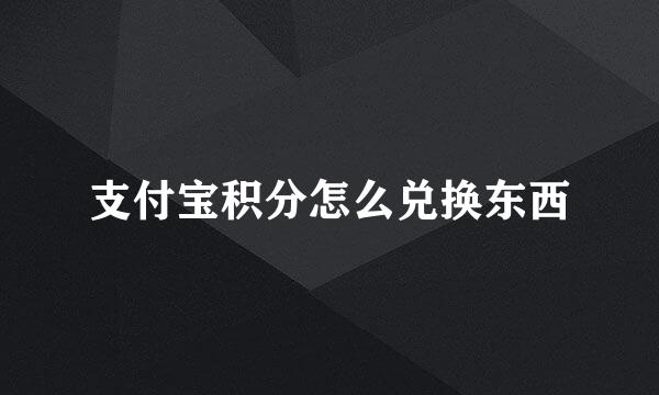 支付宝积分怎么兑换东西