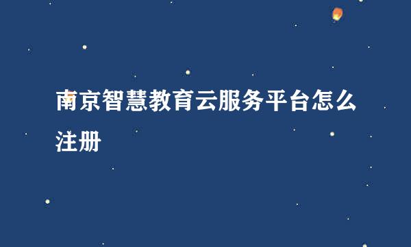南京智慧教育云服务平台怎么注册