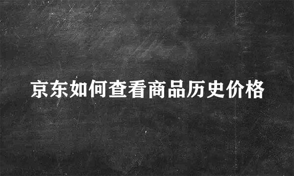 京东如何查看商品历史价格