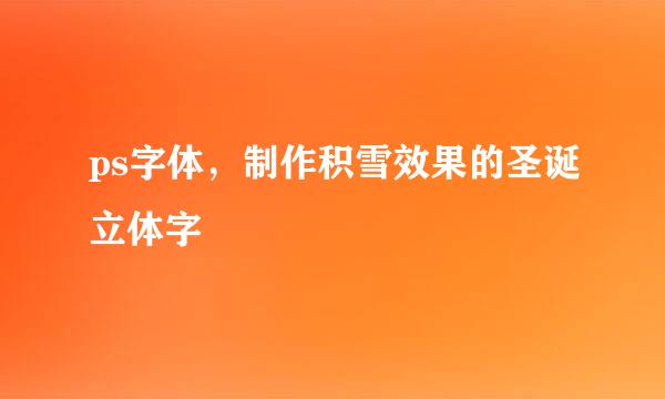 ps字体，制作积雪效果的圣诞立体字