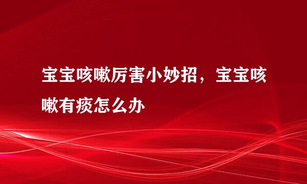 宝宝咳嗽厉害小妙招，宝宝咳嗽有痰怎么办