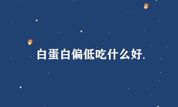 白蛋白偏低吃什么好