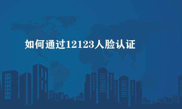 如何通过12123人脸认证