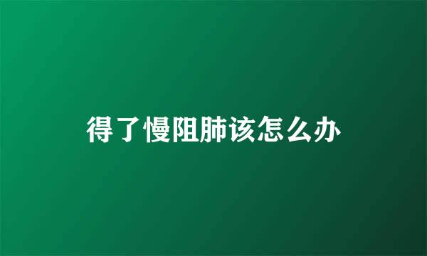 得了慢阻肺该怎么办