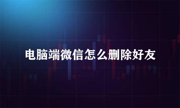 电脑端微信怎么删除好友