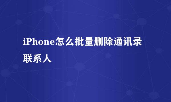 iPhone怎么批量删除通讯录联系人