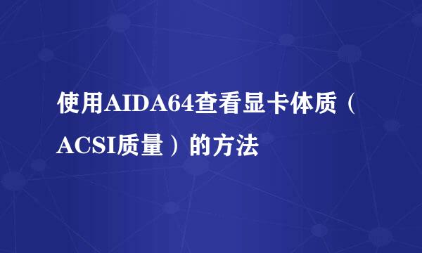 使用AIDA64查看显卡体质（ACSI质量）的方法