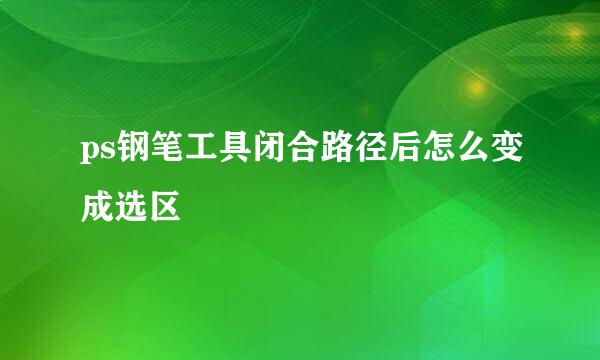 ps钢笔工具闭合路径后怎么变成选区