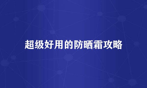 超级好用的防晒霜攻略