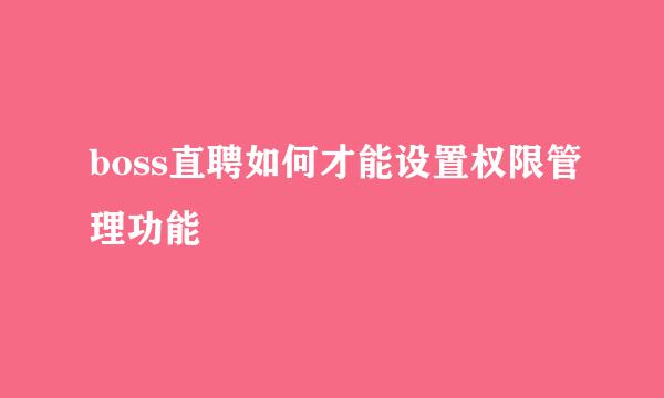 boss直聘如何才能设置权限管理功能
