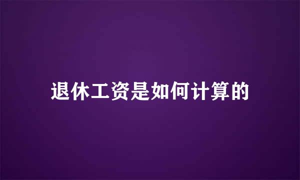 退休工资是如何计算的