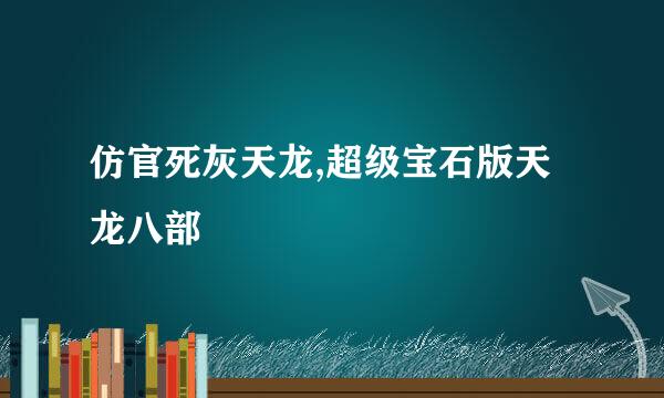 仿官死灰天龙,超级宝石版天龙八部