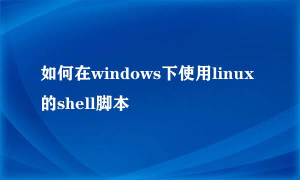 如何在windows下使用linux的shell脚本